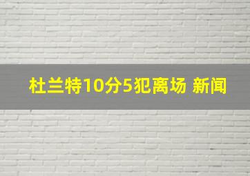 杜兰特10分5犯离场 新闻